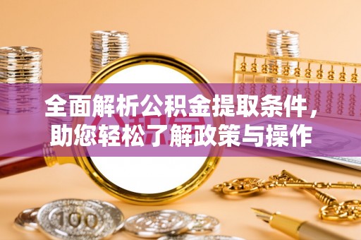 磁县全面解析公积金提取条件，助您轻松了解政策与操作