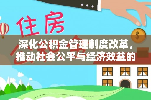 磁县深化公积金管理制度改革，推动社会公平与经济效益的双赢