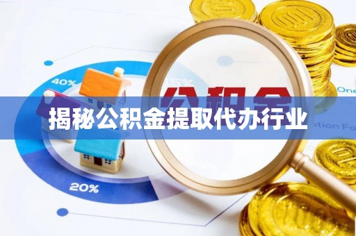 磁县揭秘公积金提取代办行业