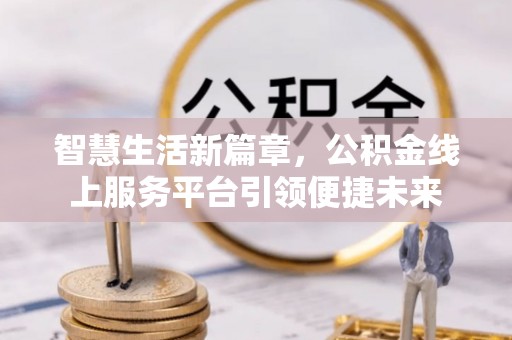 磁县智慧生活新篇章，公积金线上服务平台引领便捷未来