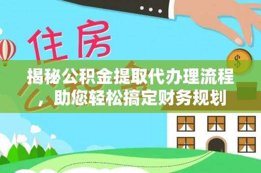 磁县揭秘公积金提取代办理流程，助您轻松搞定财务规划