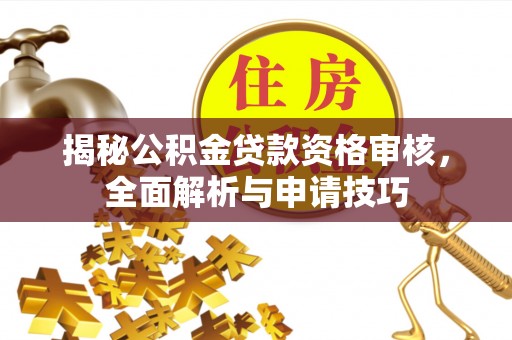 磁县揭秘公积金贷款资格审核，全面解析与申请技巧