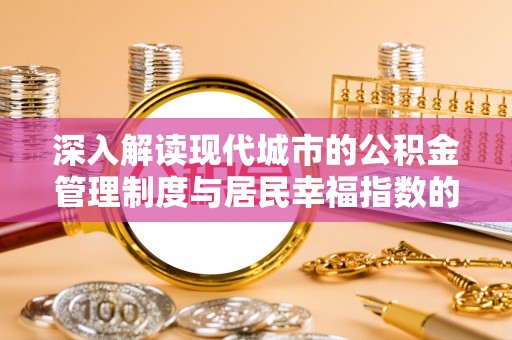 磁县深入解读现代城市的公积金管理制度与居民幸福指数的关联