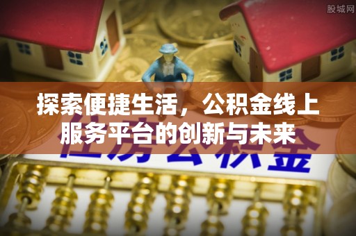 磁县探索便捷生活，公积金线上服务平台的创新与未来