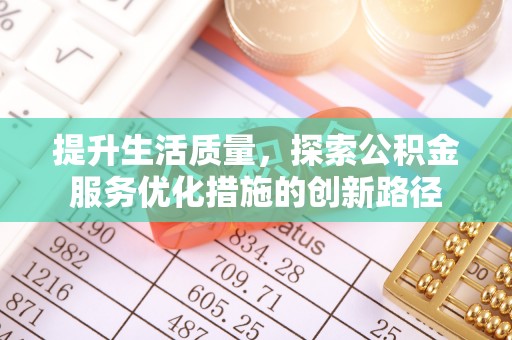 磁县提升生活质量，探索公积金服务优化措施的创新路径