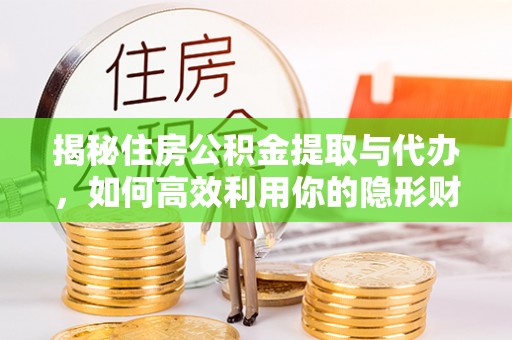 磁县揭秘住房公积金提取与代办，如何高效利用你的隐形财富？