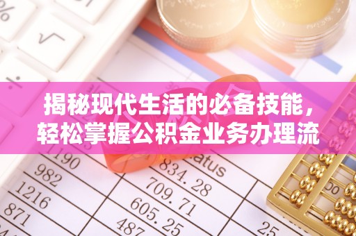 磁县揭秘现代生活的必备技能，轻松掌握公积金业务办理流程