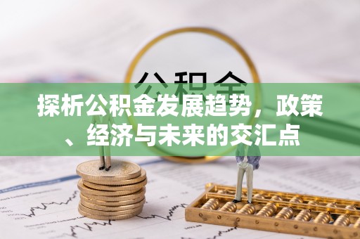 磁县探析公积金发展趋势，政策、经济与未来的交汇点