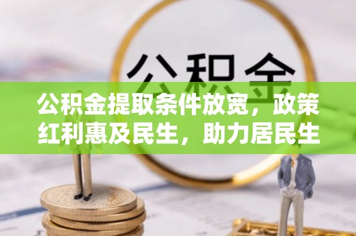 磁县公积金提取条件放宽，政策红利惠及民生，助力居民生活质量提升