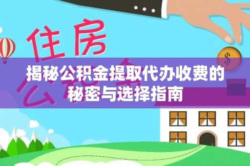 磁县揭秘公积金提取代办收费的秘密与选择指南