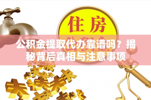 磁县公积金提取代办靠谱吗？揭秘背后真相与注意事项