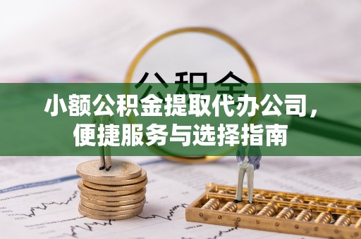 磁县小额公积金提取代办公司，便捷服务与选择指南