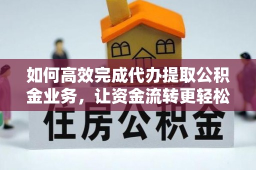 磁县如何高效完成代办提取公积金业务，让资金流转更轻松