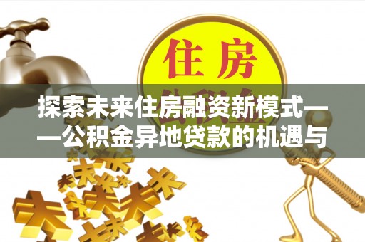 磁县探索未来住房融资新模式——公积金异地贷款的机遇与挑战