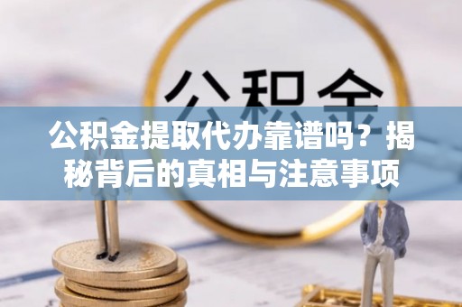 磁县公积金提取代办靠谱吗？揭秘背后的真相与注意事项