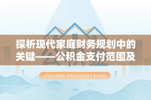 磁县探析现代家庭财务规划中的关键——公积金支付范围及其影响