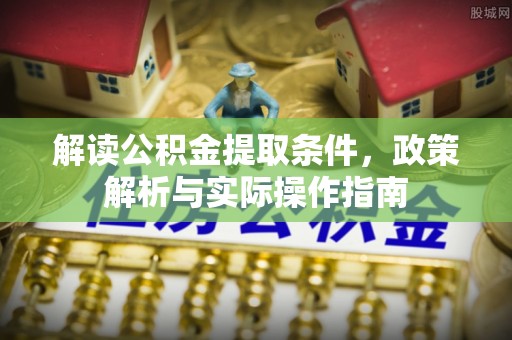 磁县解读公积金提取条件，政策解析与实际操作指南