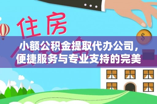 磁县小额公积金提取代办公司，便捷服务与专业支持的完美结合
