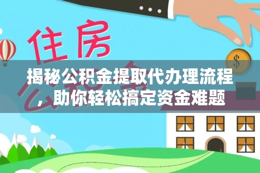 磁县揭秘公积金提取代办理流程，助你轻松搞定资金难题