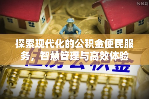 磁县探索现代化的公积金便民服务，智慧管理与高效体验