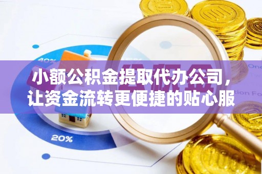 磁县小额公积金提取代办公司，让资金流转更便捷的贴心服务