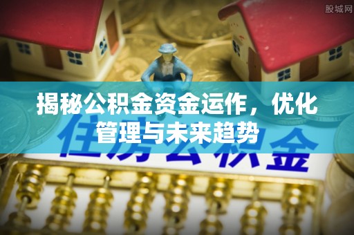 磁县揭秘公积金资金运作，优化管理与未来趋势