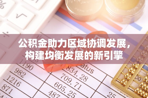 磁县公积金助力区域协调发展，构建均衡发展的新引擎