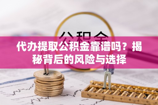 磁县代办提取公积金靠谱吗？揭秘背后的风险与选择