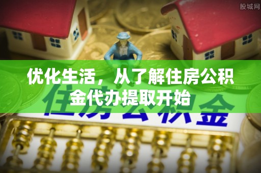 磁县优化生活，从了解住房公积金代办提取开始