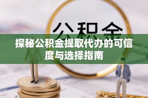磁县探秘公积金提取代办的可信度与选择指南
