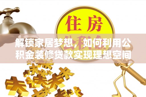 磁县解锁家居梦想，如何利用公积金装修贷款实现理想空间