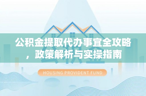 磁县公积金提取代办事宜全攻略，政策解析与实操指南