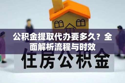 磁县公积金提取代办要多久？全面解析流程与时效
