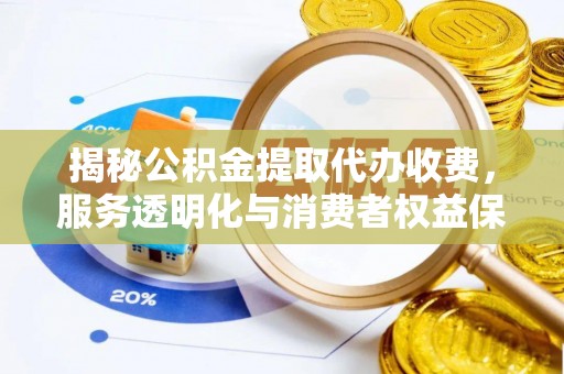 磁县揭秘公积金提取代办收费，服务透明化与消费者权益保障