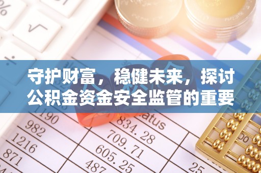 磁县守护财富，稳健未来，探讨公积金资金安全监管的重要性与实践