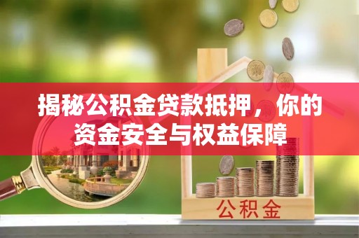 磁县揭秘公积金贷款抵押，你的资金安全与权益保障