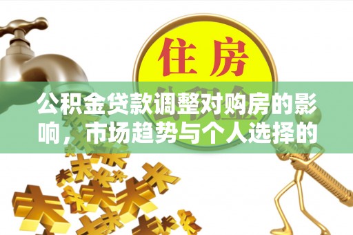 磁县公积金贷款调整对购房的影响，市场趋势与个人选择的深度解析