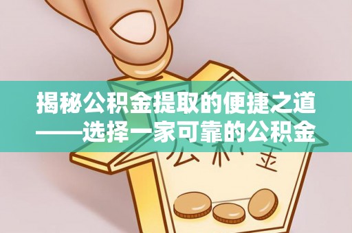 磁县揭秘公积金提取的便捷之道——选择一家可靠的公积金提取代办公司