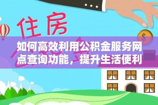 磁县如何高效利用公积金服务网点查询功能，提升生活便利性
