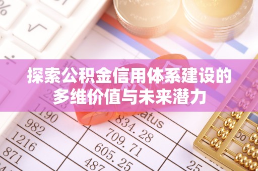 磁县探索公积金信用体系建设的多维价值与未来潜力