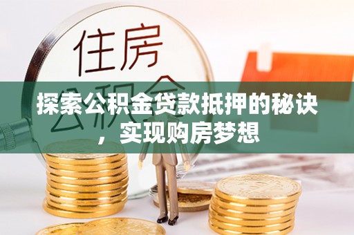 磁县探索公积金贷款抵押的秘诀，实现购房梦想