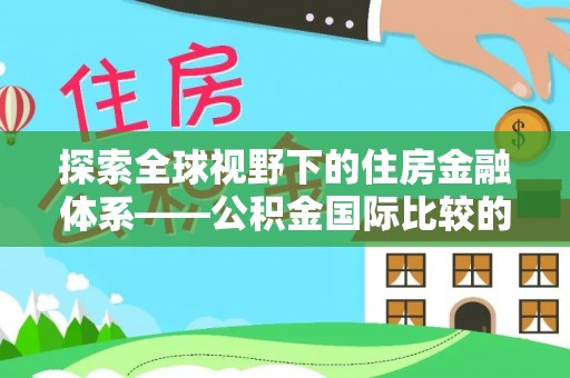磁县探索全球视野下的住房金融体系——公积金国际比较的深度解析