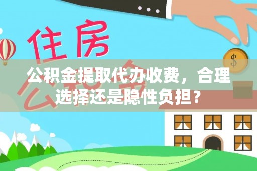 磁县公积金提取代办收费，合理选择还是隐性负担？