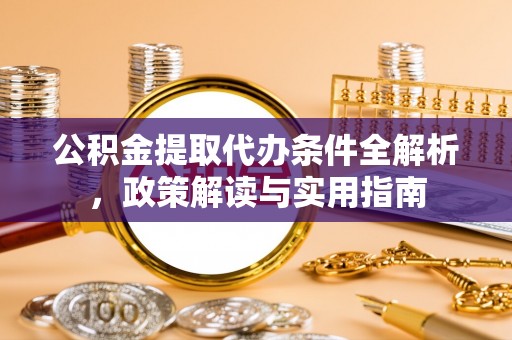 磁县公积金提取代办条件全解析，政策解读与实用指南