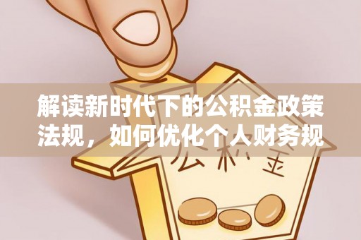磁县解读新时代下的公积金政策法规，如何优化个人财务规划