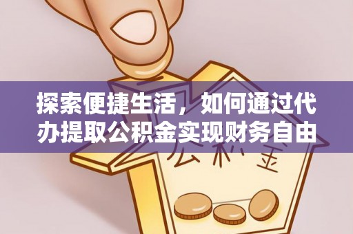 磁县探索便捷生活，如何通过代办提取公积金实现财务自由