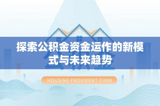 磁县探索公积金资金运作的新模式与未来趋势