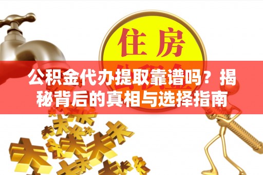 磁县公积金代办提取靠谱吗？揭秘背后的真相与选择指南