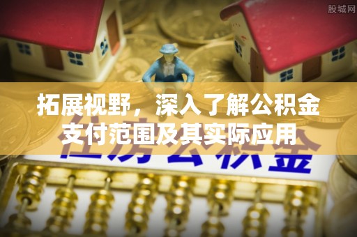 磁县拓展视野，深入了解公积金支付范围及其实际应用