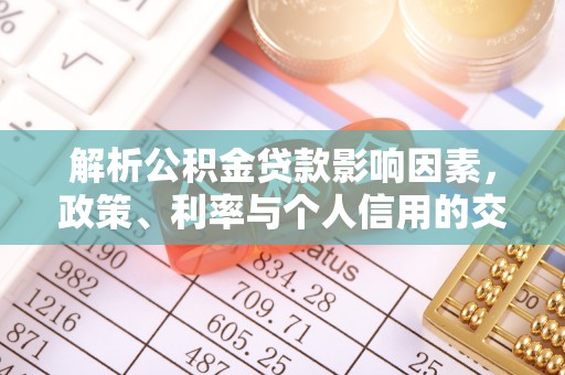 磁县解析公积金贷款影响因素，政策、利率与个人信用的交织作用